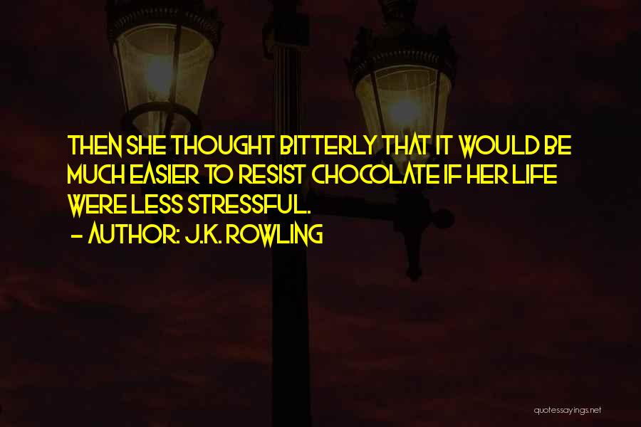 J.K. Rowling Quotes: Then She Thought Bitterly That It Would Be Much Easier To Resist Chocolate If Her Life Were Less Stressful.