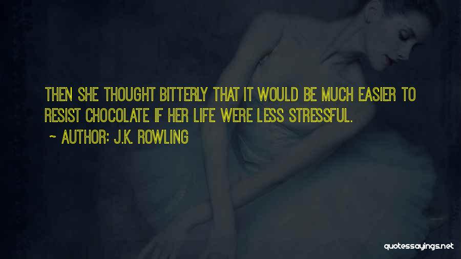 J.K. Rowling Quotes: Then She Thought Bitterly That It Would Be Much Easier To Resist Chocolate If Her Life Were Less Stressful.