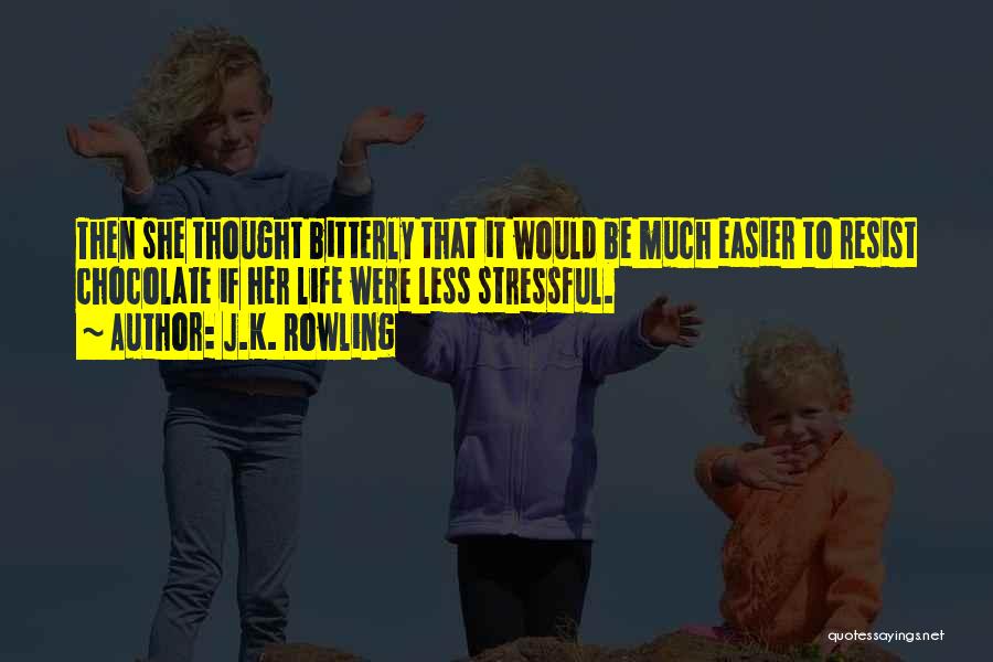 J.K. Rowling Quotes: Then She Thought Bitterly That It Would Be Much Easier To Resist Chocolate If Her Life Were Less Stressful.
