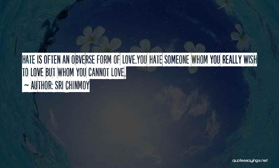 Sri Chinmoy Quotes: Hate Is Often An Obverse Form Of Love.you Hate Someone Whom You Really Wish To Love But Whom You Cannot