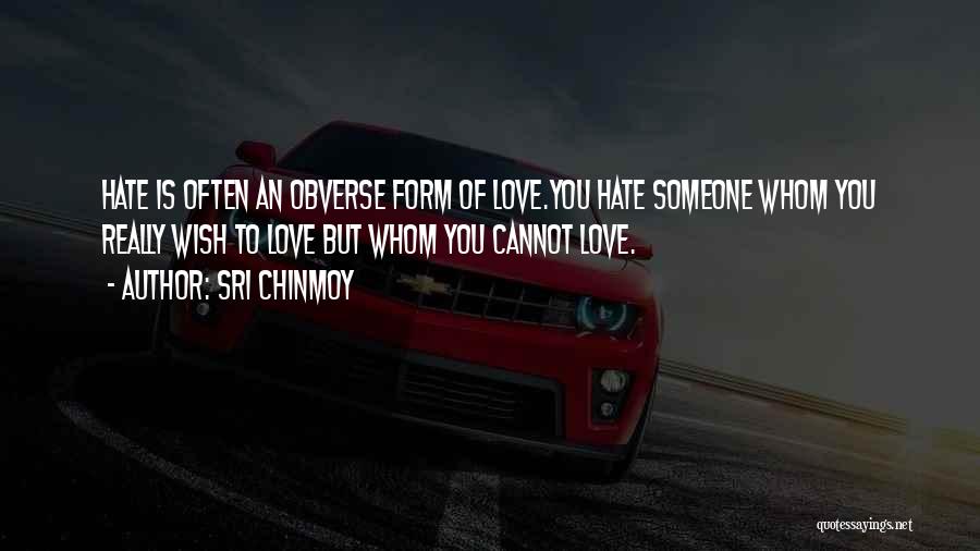 Sri Chinmoy Quotes: Hate Is Often An Obverse Form Of Love.you Hate Someone Whom You Really Wish To Love But Whom You Cannot