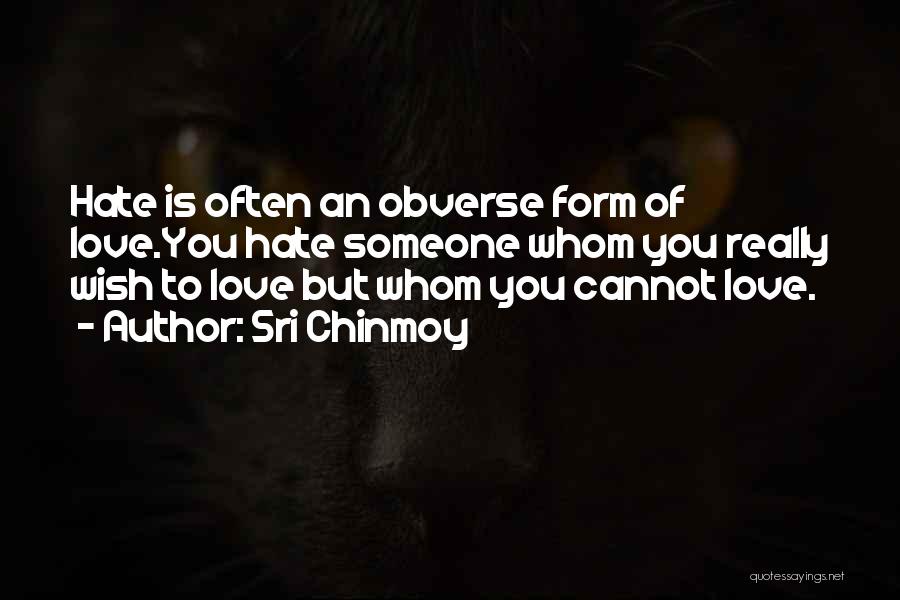 Sri Chinmoy Quotes: Hate Is Often An Obverse Form Of Love.you Hate Someone Whom You Really Wish To Love But Whom You Cannot