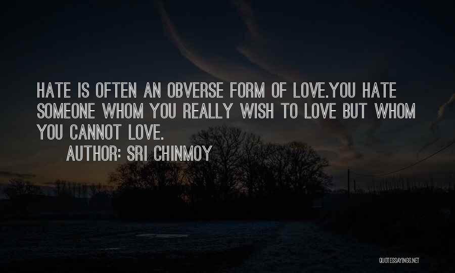 Sri Chinmoy Quotes: Hate Is Often An Obverse Form Of Love.you Hate Someone Whom You Really Wish To Love But Whom You Cannot