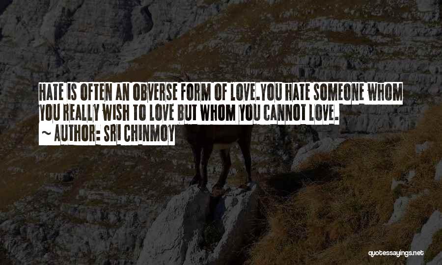 Sri Chinmoy Quotes: Hate Is Often An Obverse Form Of Love.you Hate Someone Whom You Really Wish To Love But Whom You Cannot