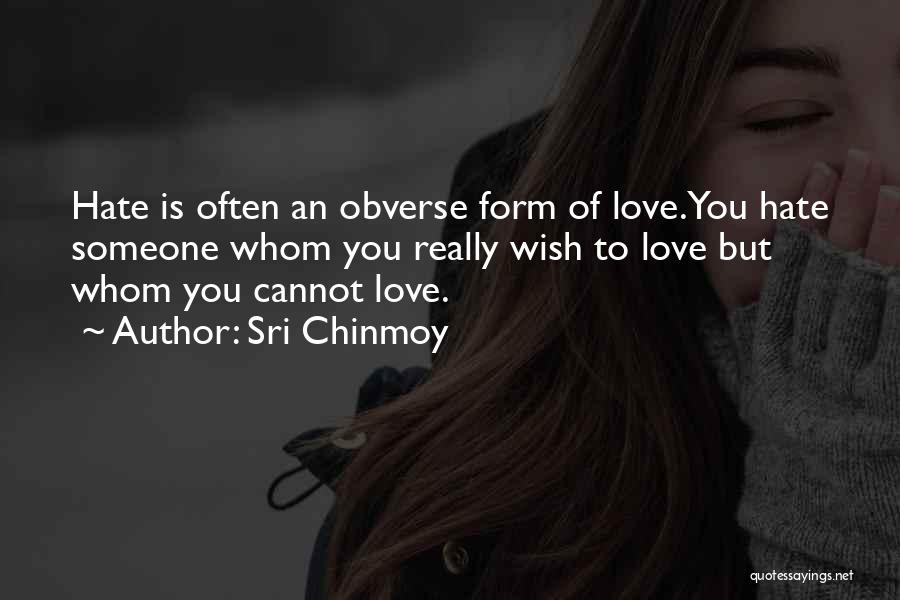 Sri Chinmoy Quotes: Hate Is Often An Obverse Form Of Love.you Hate Someone Whom You Really Wish To Love But Whom You Cannot