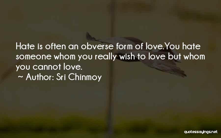 Sri Chinmoy Quotes: Hate Is Often An Obverse Form Of Love.you Hate Someone Whom You Really Wish To Love But Whom You Cannot