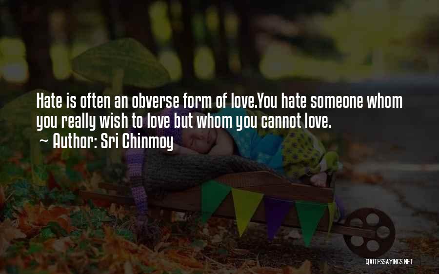 Sri Chinmoy Quotes: Hate Is Often An Obverse Form Of Love.you Hate Someone Whom You Really Wish To Love But Whom You Cannot