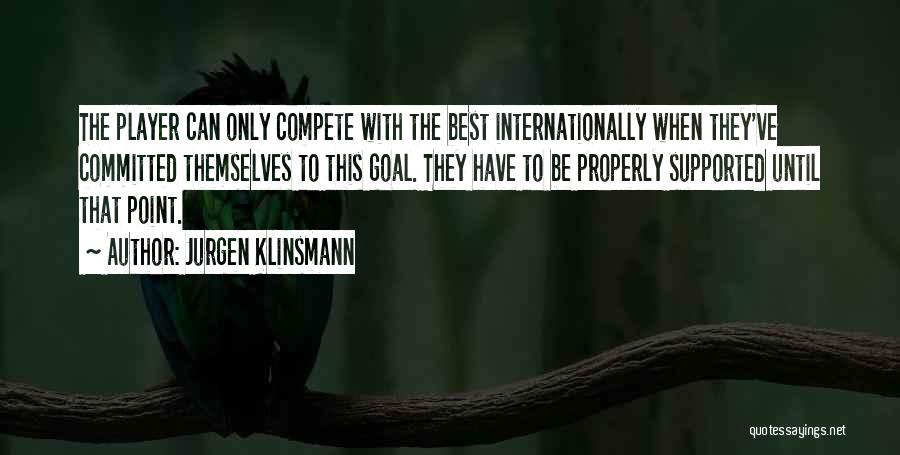 Jurgen Klinsmann Quotes: The Player Can Only Compete With The Best Internationally When They've Committed Themselves To This Goal. They Have To Be