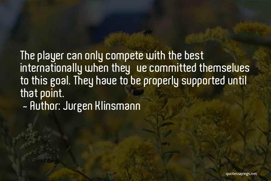 Jurgen Klinsmann Quotes: The Player Can Only Compete With The Best Internationally When They've Committed Themselves To This Goal. They Have To Be