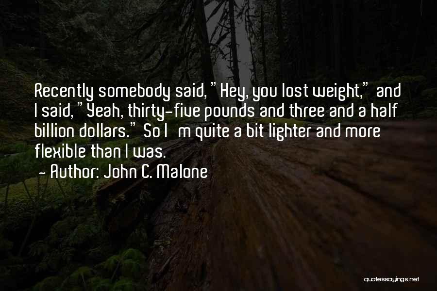 John C. Malone Quotes: Recently Somebody Said, Hey, You Lost Weight, And I Said, Yeah, Thirty-five Pounds And Three And A Half Billion Dollars.