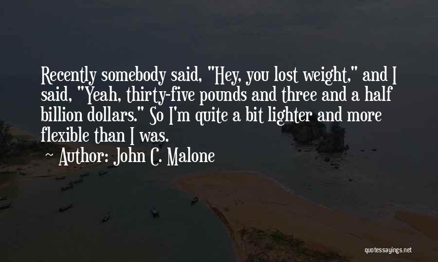 John C. Malone Quotes: Recently Somebody Said, Hey, You Lost Weight, And I Said, Yeah, Thirty-five Pounds And Three And A Half Billion Dollars.