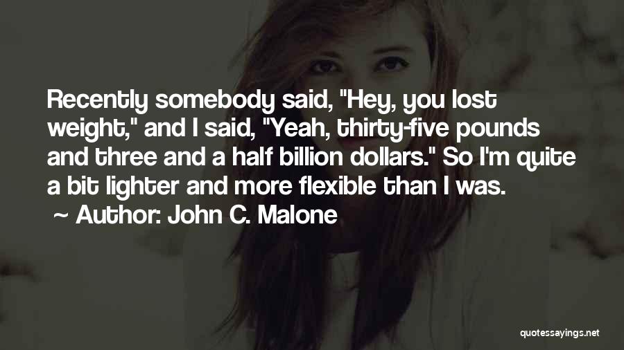 John C. Malone Quotes: Recently Somebody Said, Hey, You Lost Weight, And I Said, Yeah, Thirty-five Pounds And Three And A Half Billion Dollars.