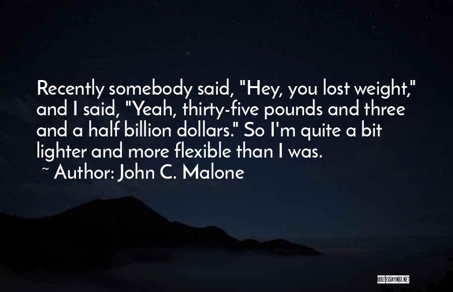 John C. Malone Quotes: Recently Somebody Said, Hey, You Lost Weight, And I Said, Yeah, Thirty-five Pounds And Three And A Half Billion Dollars.