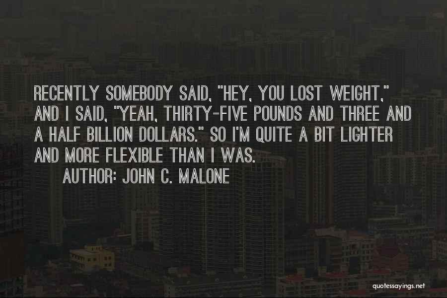 John C. Malone Quotes: Recently Somebody Said, Hey, You Lost Weight, And I Said, Yeah, Thirty-five Pounds And Three And A Half Billion Dollars.