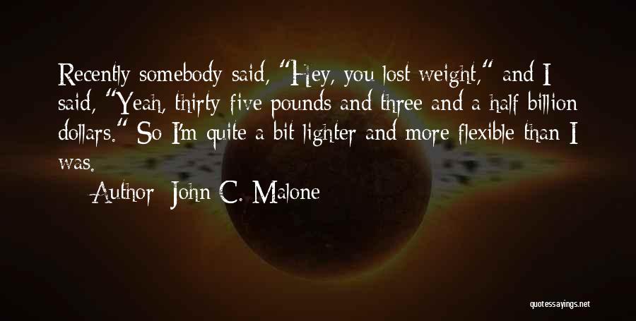 John C. Malone Quotes: Recently Somebody Said, Hey, You Lost Weight, And I Said, Yeah, Thirty-five Pounds And Three And A Half Billion Dollars.