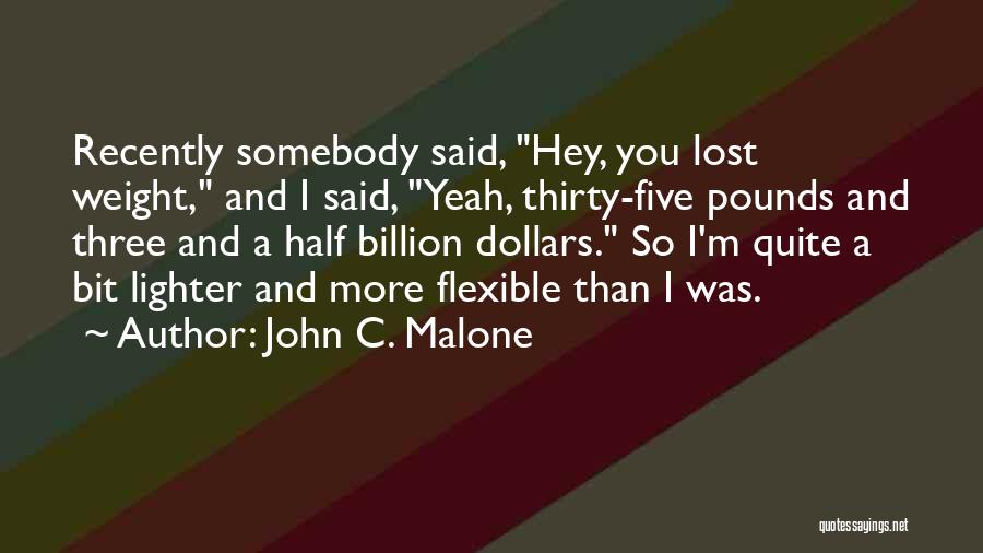 John C. Malone Quotes: Recently Somebody Said, Hey, You Lost Weight, And I Said, Yeah, Thirty-five Pounds And Three And A Half Billion Dollars.