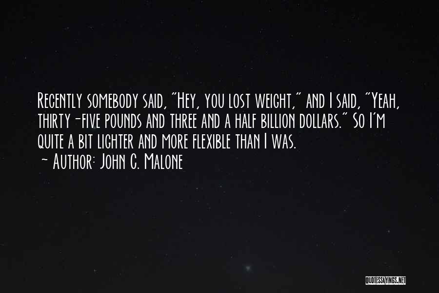 John C. Malone Quotes: Recently Somebody Said, Hey, You Lost Weight, And I Said, Yeah, Thirty-five Pounds And Three And A Half Billion Dollars.