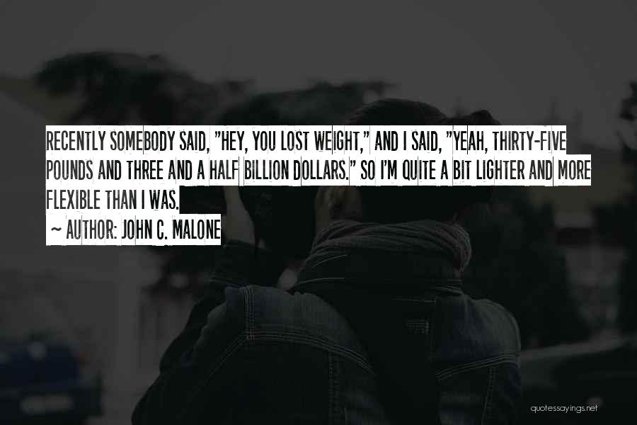 John C. Malone Quotes: Recently Somebody Said, Hey, You Lost Weight, And I Said, Yeah, Thirty-five Pounds And Three And A Half Billion Dollars.