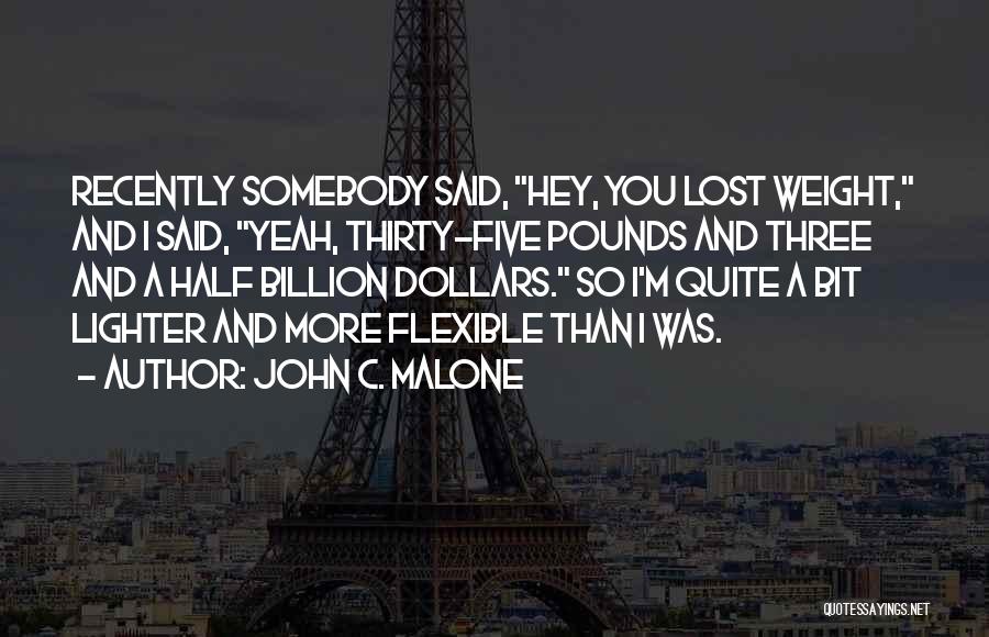 John C. Malone Quotes: Recently Somebody Said, Hey, You Lost Weight, And I Said, Yeah, Thirty-five Pounds And Three And A Half Billion Dollars.