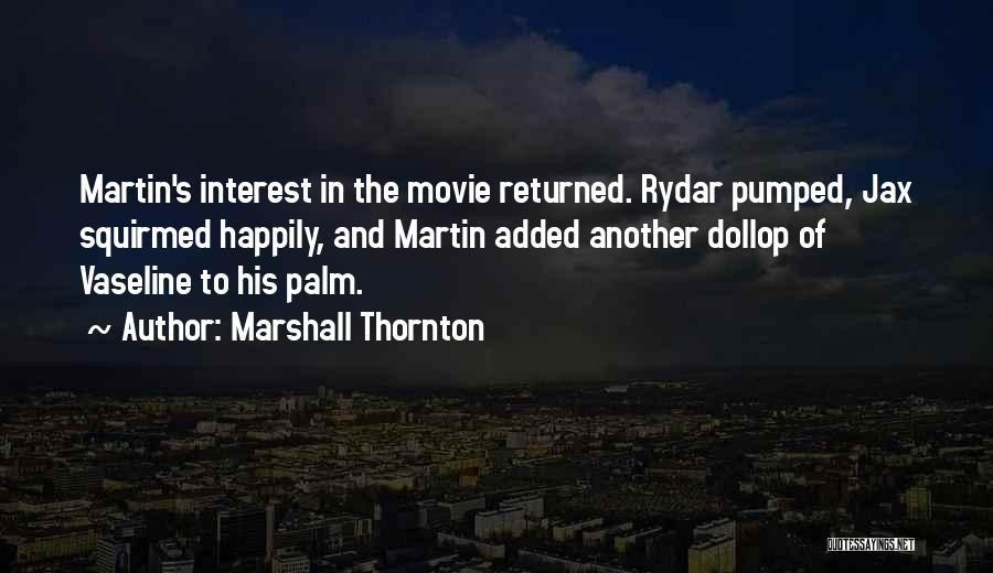 Marshall Thornton Quotes: Martin's Interest In The Movie Returned. Rydar Pumped, Jax Squirmed Happily, And Martin Added Another Dollop Of Vaseline To His
