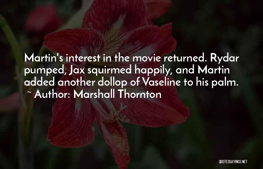 Marshall Thornton Quotes: Martin's Interest In The Movie Returned. Rydar Pumped, Jax Squirmed Happily, And Martin Added Another Dollop Of Vaseline To His