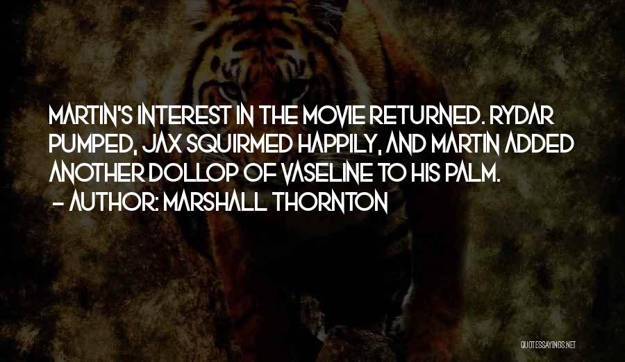 Marshall Thornton Quotes: Martin's Interest In The Movie Returned. Rydar Pumped, Jax Squirmed Happily, And Martin Added Another Dollop Of Vaseline To His