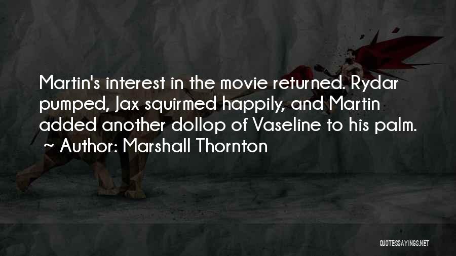 Marshall Thornton Quotes: Martin's Interest In The Movie Returned. Rydar Pumped, Jax Squirmed Happily, And Martin Added Another Dollop Of Vaseline To His