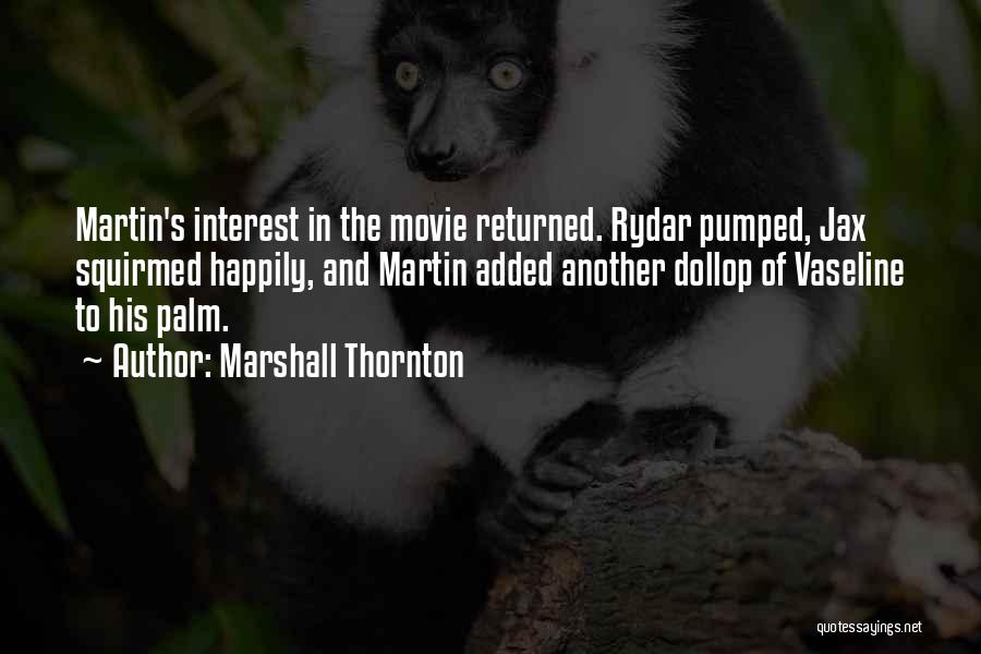 Marshall Thornton Quotes: Martin's Interest In The Movie Returned. Rydar Pumped, Jax Squirmed Happily, And Martin Added Another Dollop Of Vaseline To His