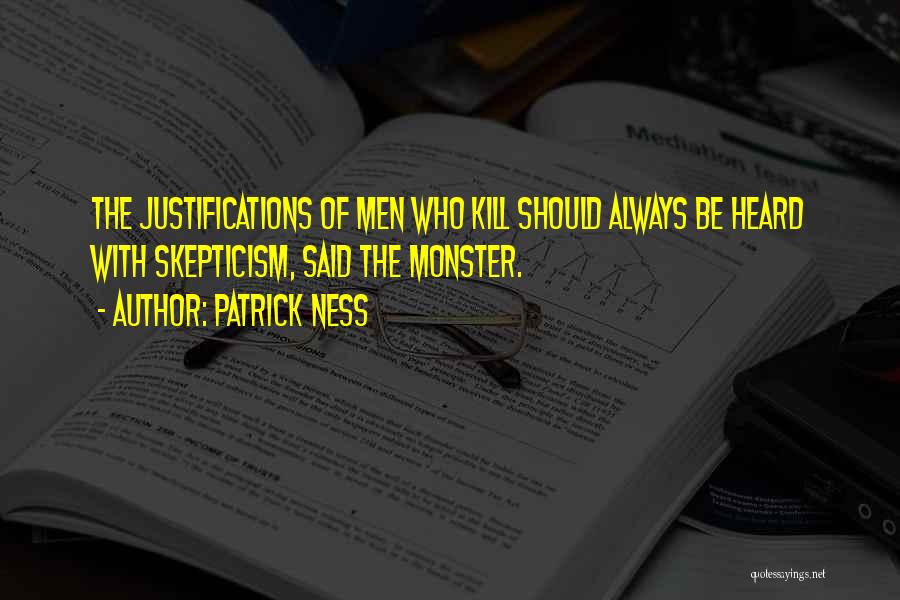 Patrick Ness Quotes: The Justifications Of Men Who Kill Should Always Be Heard With Skepticism, Said The Monster.