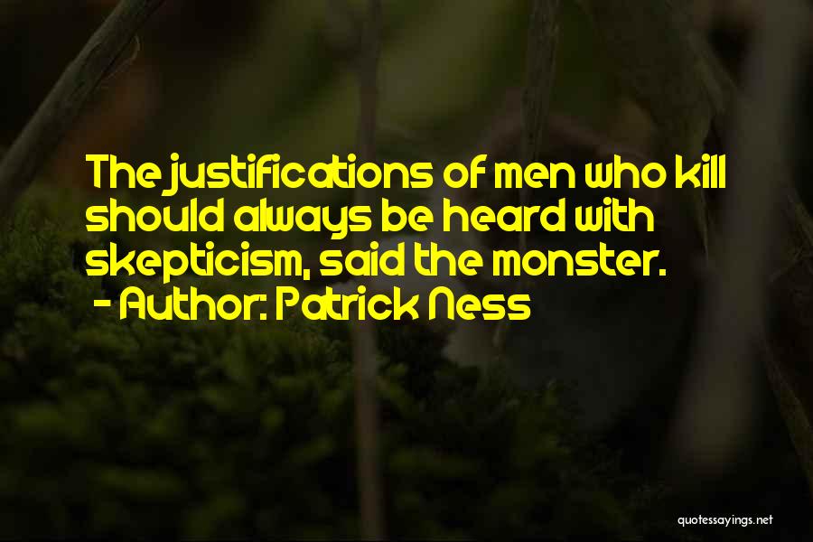 Patrick Ness Quotes: The Justifications Of Men Who Kill Should Always Be Heard With Skepticism, Said The Monster.