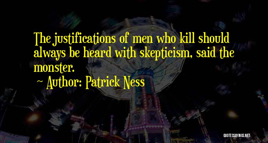 Patrick Ness Quotes: The Justifications Of Men Who Kill Should Always Be Heard With Skepticism, Said The Monster.