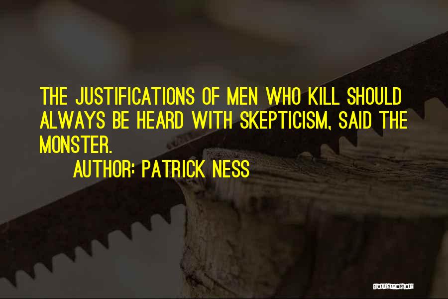 Patrick Ness Quotes: The Justifications Of Men Who Kill Should Always Be Heard With Skepticism, Said The Monster.