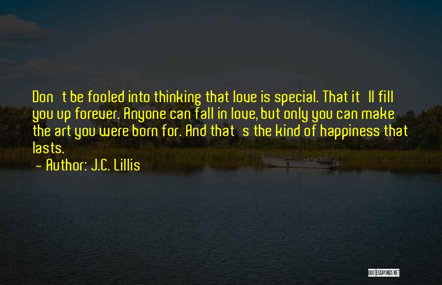 J.C. Lillis Quotes: Don't Be Fooled Into Thinking That Love Is Special. That It'll Fill You Up Forever. Anyone Can Fall In Love,