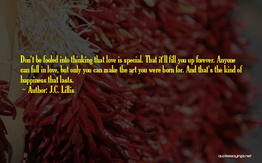 J.C. Lillis Quotes: Don't Be Fooled Into Thinking That Love Is Special. That It'll Fill You Up Forever. Anyone Can Fall In Love,