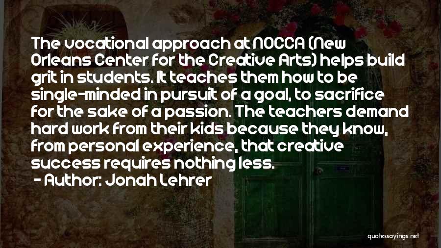 Jonah Lehrer Quotes: The Vocational Approach At Nocca (new Orleans Center For The Creative Arts) Helps Build Grit In Students. It Teaches Them