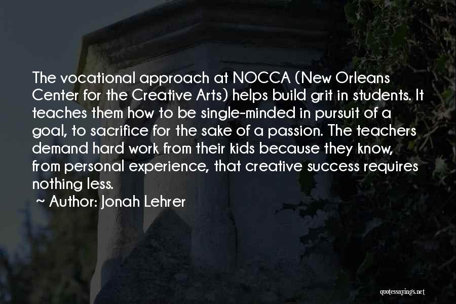 Jonah Lehrer Quotes: The Vocational Approach At Nocca (new Orleans Center For The Creative Arts) Helps Build Grit In Students. It Teaches Them