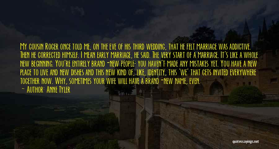 Anne Tyler Quotes: My Cousin Roger Once Told Me, On The Eve Of His Third Wedding, That He Felt Marriage Was Addictive. Then