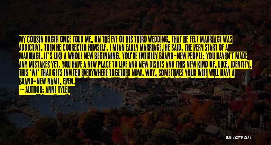 Anne Tyler Quotes: My Cousin Roger Once Told Me, On The Eve Of His Third Wedding, That He Felt Marriage Was Addictive. Then