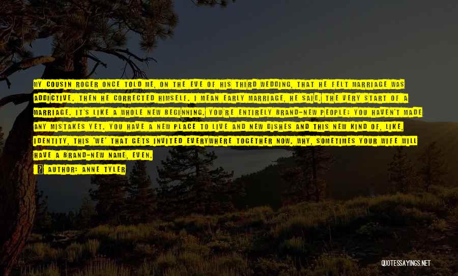 Anne Tyler Quotes: My Cousin Roger Once Told Me, On The Eve Of His Third Wedding, That He Felt Marriage Was Addictive. Then