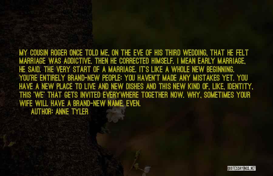 Anne Tyler Quotes: My Cousin Roger Once Told Me, On The Eve Of His Third Wedding, That He Felt Marriage Was Addictive. Then