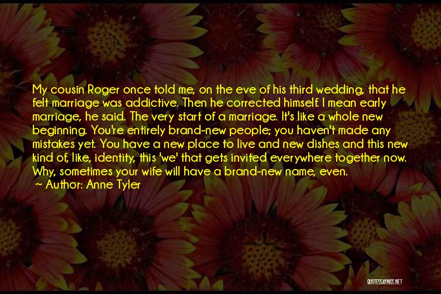 Anne Tyler Quotes: My Cousin Roger Once Told Me, On The Eve Of His Third Wedding, That He Felt Marriage Was Addictive. Then