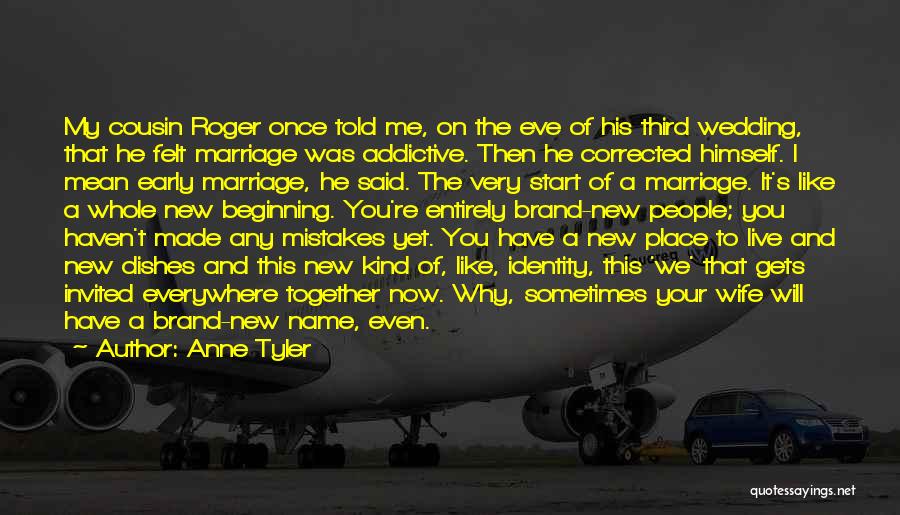 Anne Tyler Quotes: My Cousin Roger Once Told Me, On The Eve Of His Third Wedding, That He Felt Marriage Was Addictive. Then