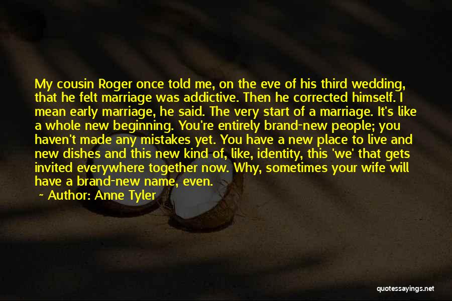 Anne Tyler Quotes: My Cousin Roger Once Told Me, On The Eve Of His Third Wedding, That He Felt Marriage Was Addictive. Then