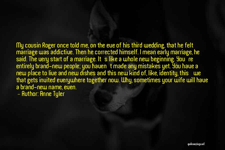 Anne Tyler Quotes: My Cousin Roger Once Told Me, On The Eve Of His Third Wedding, That He Felt Marriage Was Addictive. Then