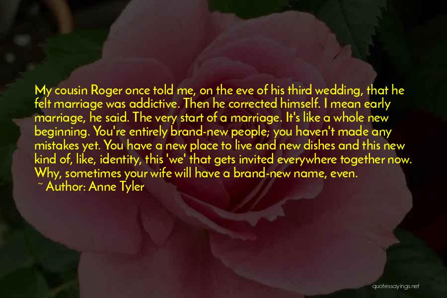 Anne Tyler Quotes: My Cousin Roger Once Told Me, On The Eve Of His Third Wedding, That He Felt Marriage Was Addictive. Then