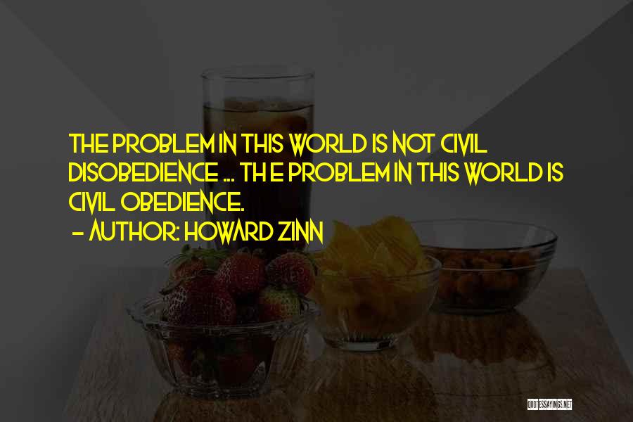 Howard Zinn Quotes: The Problem In This World Is Not Civil Disobedience ... Th E Problem In This World Is Civil Obedience.