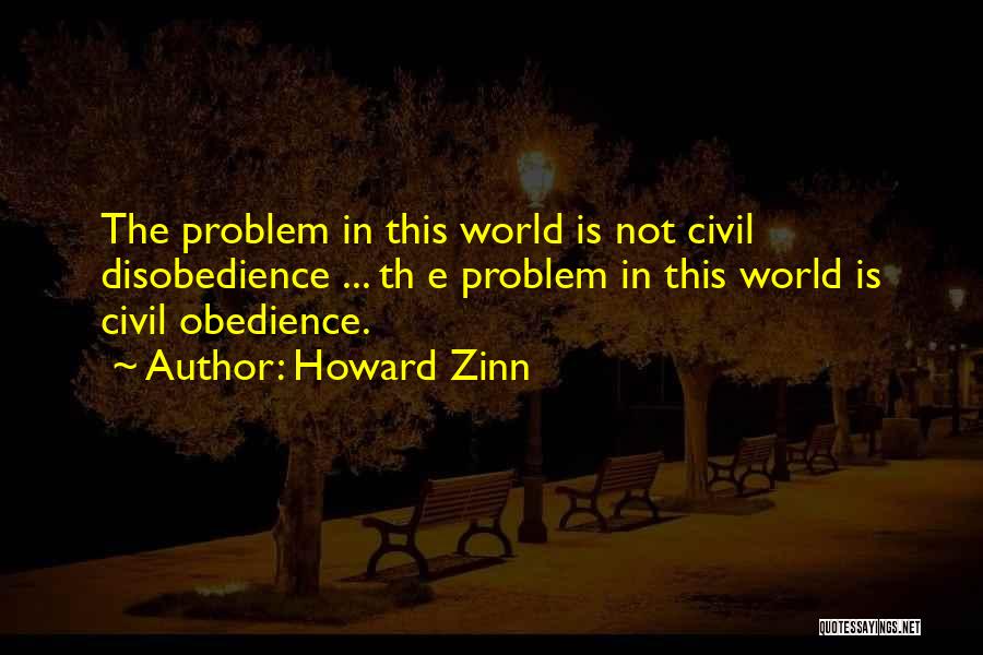 Howard Zinn Quotes: The Problem In This World Is Not Civil Disobedience ... Th E Problem In This World Is Civil Obedience.