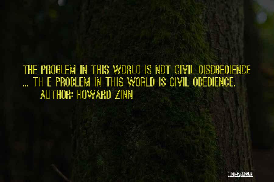 Howard Zinn Quotes: The Problem In This World Is Not Civil Disobedience ... Th E Problem In This World Is Civil Obedience.