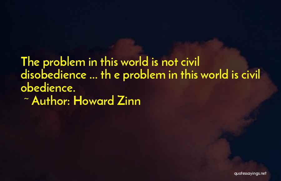 Howard Zinn Quotes: The Problem In This World Is Not Civil Disobedience ... Th E Problem In This World Is Civil Obedience.