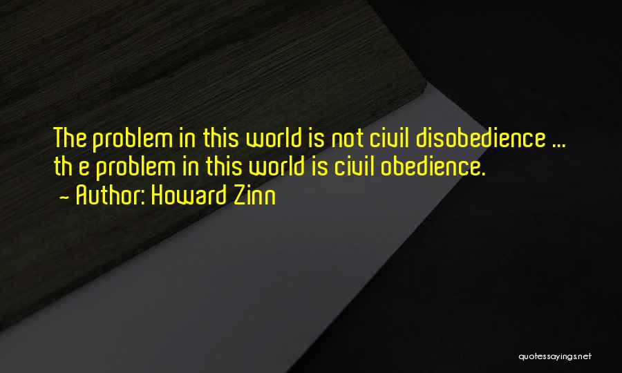 Howard Zinn Quotes: The Problem In This World Is Not Civil Disobedience ... Th E Problem In This World Is Civil Obedience.